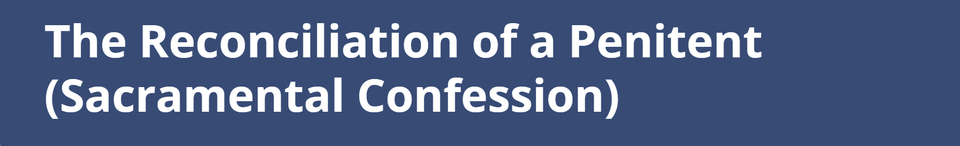 The Reconciliation of a Penitent (Sacramental Confession)